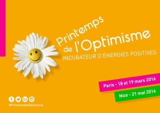 #PrintempsdelOptimisme
Paris - 18 et 19 mars 2016
Nice - 21 mai 2016
l’Optimisme
Printemps
de
INCUBATEUR D’ÉNERGIES POSITIVES
 