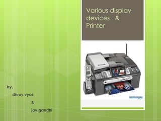 Various display
                       devices &
                       Printer




by,
  dhruv vyas
          &
          jay gandhi
 