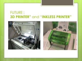 FUTURE :
3D PRINTER” and “INKLESS PRINTER”
 