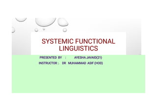 SYSTEMIC FUNCTIONAL
LINGUISTICS
PRESENTED BY : AYESHA JAVAID(21)
INSTRUCTOR :. DR MUHAMMAD ASIF (HOD)
 