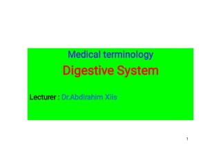 The Digestive System
Medical terminology
Digestive System
Lecturer : Dr.Abdirahim Xiis
1
 