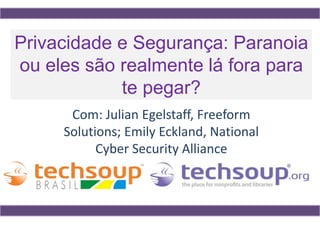 Com: Julian Egelstaff, Freeform
Solutions; Emily Eckland, National
Cyber Security Alliance
Privacidade e Segurança: Paranoia
ou eles são realmente lá fora para
te pegar?
 