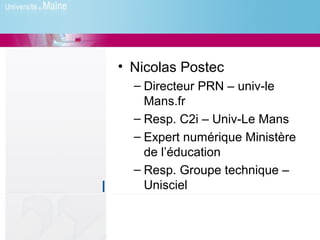• Nicolas Postec
  – Directeur PRN – univ-le
    Mans.fr
  – Resp. C2i – Univ-Le Mans
  – Expert numérique Ministère
    de l’éducation
  – Resp. Groupe technique –
    Unisciel
 