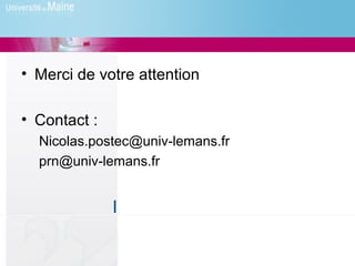 • Merci de votre attention

• Contact :
  Nicolas.postec@univ-lemans.fr
  prn@univ-lemans.fr
 