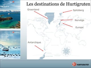 Les destinations de Hurtigruten
Groenland             Spitzberg



                       Norvège


                        Europe




Antarctique
 