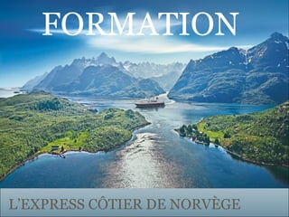 FORMATION




L’EXPRESS CÔTIER DE NORVÈGE
 