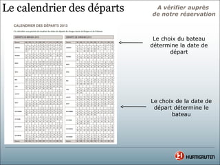 Le calendrier des départs    A vérifier auprès
                            de notre réservation



                             Le choix du bateau
                            détermine la date de
                                   départ




                            Le choix de la date de
                             départ détermine le
                                   bateau
 