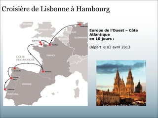 Croisière de Lisbonne à Hambourg

                         Europe de l’Ouest – Côte
                         Atlantique
                         en 10 jours :

                         Départ le 03 avril 2013
 