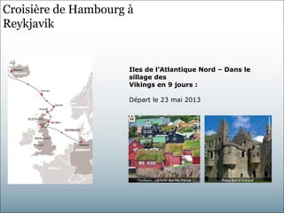 Croisière de Hambourg à
Reykjavik


                      Iles de l’Atlantique Nord – Dans le
                      sillage des
                      Vikings en 9 jours :

                      Départ le 23 mai 2013
 