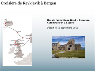 Croisière de Reykjavik à Bergen



                         Iles de l’Atlantique Nord – Aventure
                         Automnale en 13 jours :

                         Départ le 18 septembre 2013
 