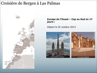Croisière de Bergen à Las Palmas


                         Europe de l’Ouest – Cap au Sud en 17
                         jours :

                         Départ le 02 octobre 2013
 