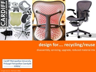 design for…. recycling/reuse
                               disassembly, servicing, upgrade, reduced material mix




image source: Hermann Miller
 