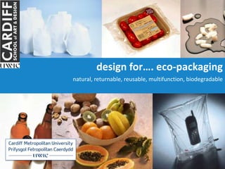 design for…. eco-packaging
natural, returnable, reusable, multifunction, biodegradable
 