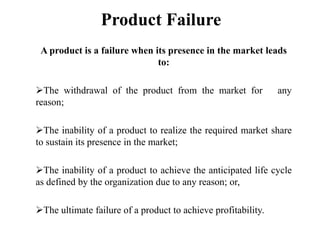 Product FailureA product is a failure when its presence in the market leads to:The withdrawal of the product from the market for   any reason;