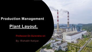 Production Management
Professor:Dr.Surendra sir.
By: Rishabh Katiyar.
Plant Layout.
 