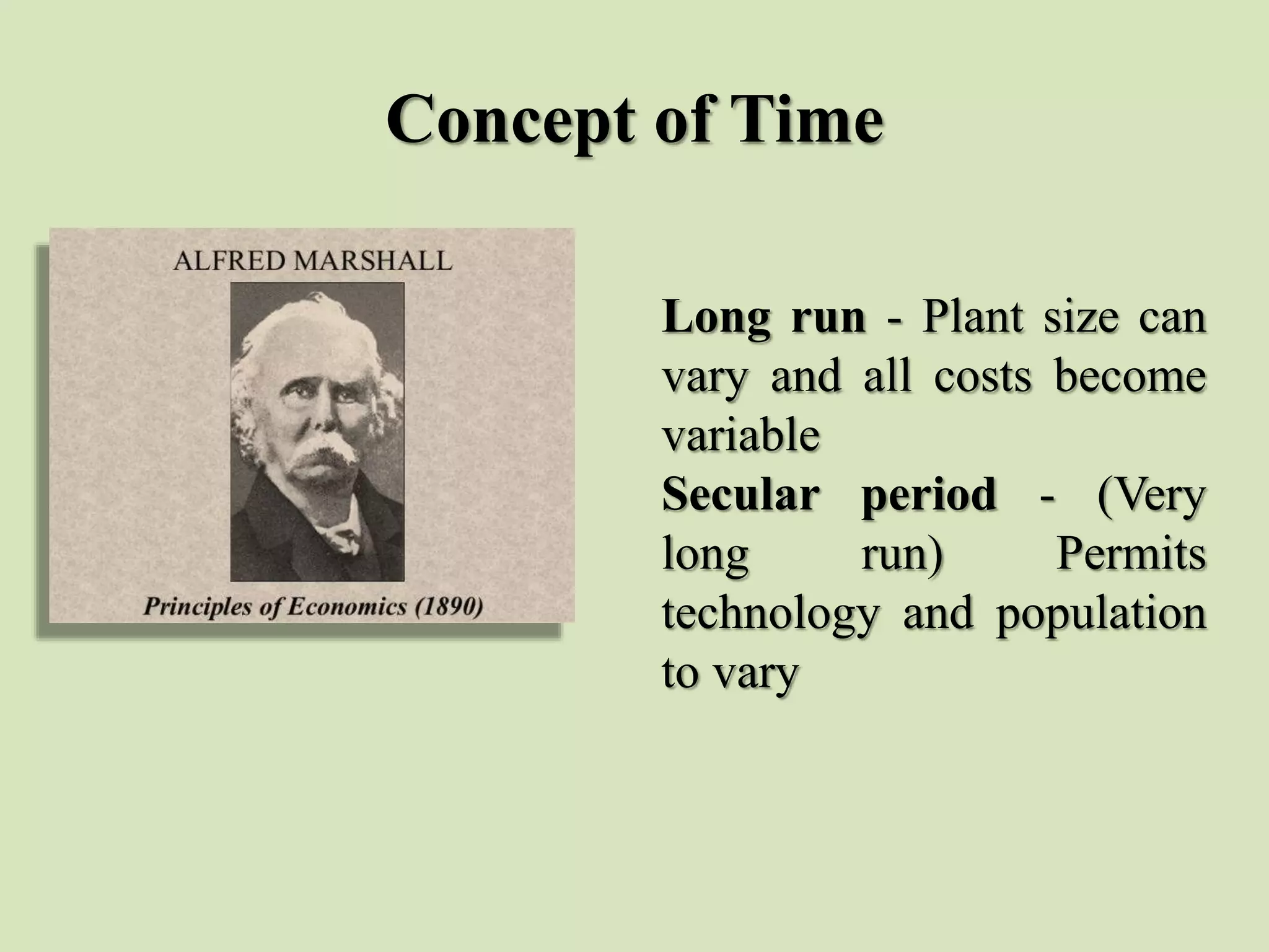 Concept of Time
Long run - Plant size can
vary and all costs become
variable
Secular period - (Very
long run) Permits
technology and population
to vary
 