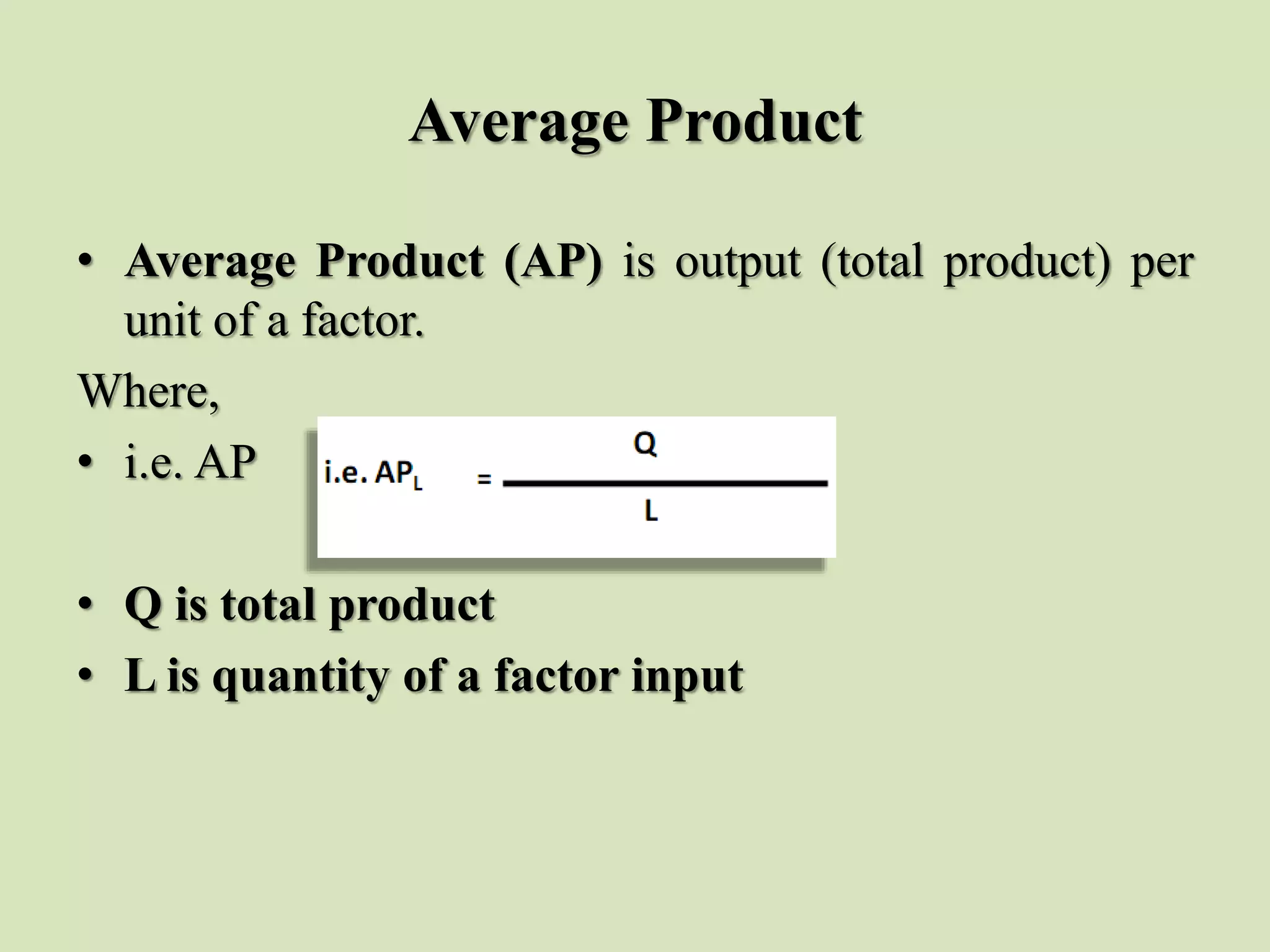 Average Product
• Average Product (AP) is output (total product) per
unit of a factor.
Where,
• i.e. AP
• Q is total product
• L is quantity of a factor input
 