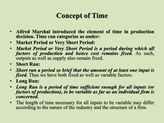 Concept of Time
• Alfred Marshal introduced the element of time in production
decision. Time can categorize as under:
• Ma...