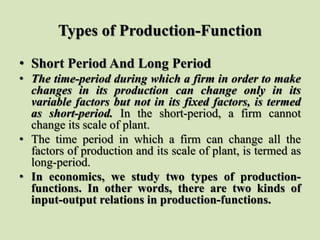Types of Production-Function
• Short Period And Long Period
• The time-period during which a firm in order to make
changes...