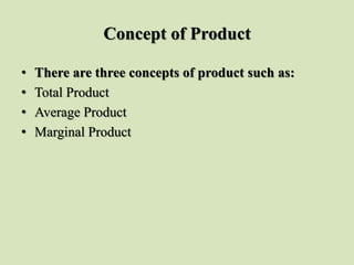 Concept of Product
• There are three concepts of product such as:
• Total Product
• Average Product
• Marginal Product
 