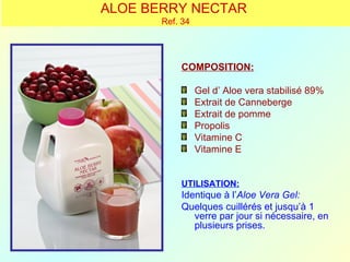 ALOE BERRY NECTAR
       Ref. 34




           COMPOSITION:

                 Gel d’ Aloe vera stabilisé 89%
                 Extrait de Canneberge
                 Extrait de pomme
                 Propolis
                 Vitamine C
                 Vitamine E


           UTILISATION:
           Identique à l’Aloe Vera Gel:
           Quelques cuillérés et jusqu’à 1
              verre par jour si nécessaire, en
              plusieurs prises.
 