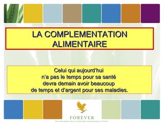 LA COMPLEMENTATION
    ALIMENTAIRE


         Celui qui aujourd‘hui
    n‘a pas le temps pour sa santé
     devra demain avoir beaucoup
de temps et d‘argent pour ses maladies.
 