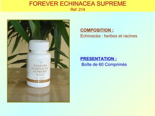 FOREVER ECHINACEA SUPREME
          Ref. 214




               COMPOSITION :
               Echinacéa : herbes et racines




               PRESENTATION :
               Boîte de 60 Comprimés
 