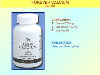 FOREVER CALCIUM
     Ref. 206




          COMPOSITION :
            Calcium 250 mg
            Magnésium 100 mg
            Vitamine D3



          PRESENTATION
          Boite de 100 comprimés
 