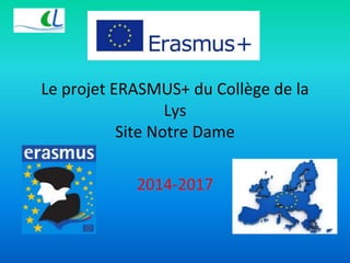 Le projet ERASMUS+ du Collège de la 
Lys 
Site Notre Dame 
2014-2017 
 