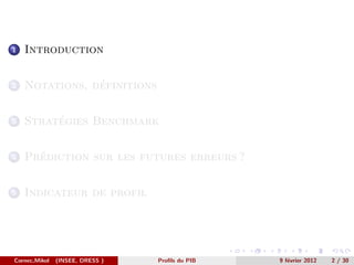 1   Introduction


2               ´
    Notations, definitions


3        ´
    Strategies Benchmark


4     ´
    Prediction sur les futures erreurs ?


5   Indicateur de profil




Cornec,Mikol   (INSEE, DRESS )   Proﬁls du PIB   9 f´vrier 2012
                                                    e             2 / 30
 