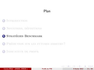 Plan

1   Introduction

2               ´
    Notations, definitions

3        ´
    Strategies Benchmark

4     ´
    Prediction sur les futures erreurs ?

5   Indicateur de profil




Cornec,Mikol   (INSEE, DRESS )   Proﬁls du PIB   9 f´vrier 2012
                                                    e             11 / 30
 