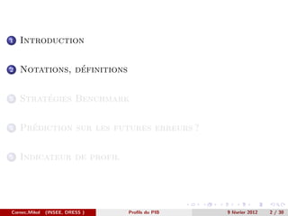 1   Introduction


2               ´
    Notations, definitions


3        ´
    Strategies Benchmark


4     ´
    Prediction sur les futures erreurs ?


5   Indicateur de profil




Cornec,Mikol   (INSEE, DRESS )   Proﬁls du PIB   9 f´vrier 2012
                                                    e             2 / 30
 