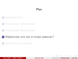 Plan

1   Introduction

2               ´
    Notations, definitions

3        ´
    Strategies Benchmark

4     ´
    Prediction sur les futures erreurs ?

5   Indicateur de profil




Cornec,Mikol   (INSEE, DRESS )   Proﬁls du PIB   9 f´vrier 2012
                                                    e             18 / 30
 
