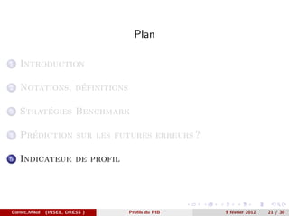 Plan

1   Introduction

2               ´
    Notations, definitions

3        ´
    Strategies Benchmark

4     ´
    Prediction sur les futures erreurs ?

5   Indicateur de profil




Cornec,Mikol   (INSEE, DRESS )   Proﬁls du PIB   9 f´vrier 2012
                                                    e             21 / 30
 