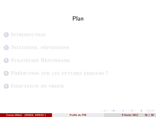 Plan

1   Introduction

2               ´
    Notations, definitions

3        ´
    Strategies Benchmark

4     ´
    Prediction sur les futures erreurs ?

5   Indicateur de profil




Cornec,Mikol   (INSEE, DRESS )   Proﬁls du PIB   9 f´vrier 2012
                                                    e             26 / 30
 