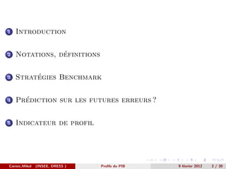 1   Introduction


2               ´
    Notations, definitions


3        ´
    Strategies Benchmark


4     ´
    Prediction sur les futures erreurs ?


5   Indicateur de profil




Cornec,Mikol   (INSEE, DRESS )   Proﬁls du PIB   9 f´vrier 2012
                                                    e             2 / 30
 