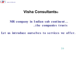 www.vc-india.com Visha Consultants ® MR company in Indian sub continent…  … the companies trusts Let us introduce ourselves to services we offer.  >> 