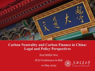 Carbon Neutrality and Carbon Finance in China:
Legal and Policy Perspectives
▪ Prof SHEN Wei
▪ JCLI Conference in Bali
▪ 10 May 2023
 