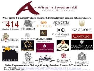 Sales Representative Blekinge County, Sweden, Events & Tuscany Tours
Wine, Spirits & Gourmet Products Importer & Distributor from bespoke Italian producers
INTRO SWE http://www.slideshare.net/TimChase3/awine-intro-swe-om-oss
Price Sheet SWE pdf http://www.slideshare.net/TimChase3/awine-price-sheet-swe-2007-pdf
 