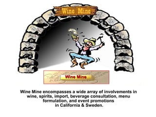 Wine Mine encompasses a wide array of involvements in
wine, spirits, import, beverage consultation, menu
formulation, and event promotions
in California & Sweden.
Wine MineWine Mine
 