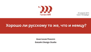 25 апреля 2015
Санкт-Петербург
Анастасия Режепп
DataArt Design Studio
Хорошо ли русскому то же, что и немцу?
 