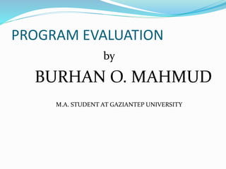 PROGRAM EVALUATION
by
BURHAN O. MAHMUD
M.A. STUDENT AT GAZIANTEP UNIVERSITY
 