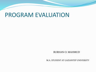 PROGRAM EVALUATION
BURHAN O. MAHMUD
M.A. STUDENT AT GAZIANTEP UNIVERSITY
 