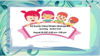 3rd Quarter Virtual Division Kindergarten
Learning Action Cell
August 26,2021,8:00 am- 5:00 pm
 