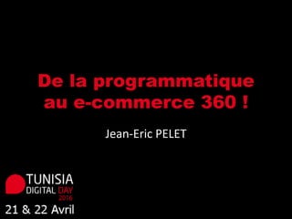 De la programmatique
au e-commerce 360 !
Jean-Eric PELET
 