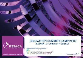 INNOVATION SUMMER CAMP 2016
ESTACA – 27 JUIN AU 1ER JUILLET
Présentation du programme
 