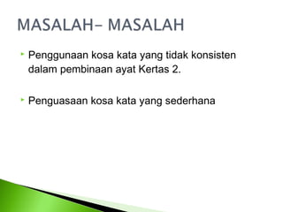    Penggunaan kosa kata yang tidak konsisten
    dalam pembinaan ayat Kertas 2.

   Penguasaan kosa kata yang sederhana
 