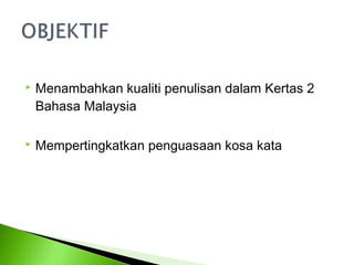    Menambahkan kualiti penulisan dalam Kertas 2
    Bahasa Malaysia

   Mempertingkatkan penguasaan kosa kata
 