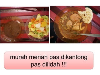 murah meriah pas dikantong
      pas dilidah !!!
 