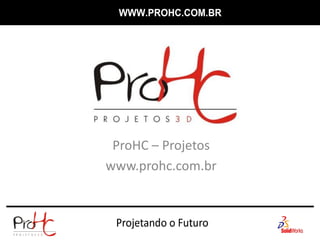 ProHC – Projetos
www.prohc.com.br
 